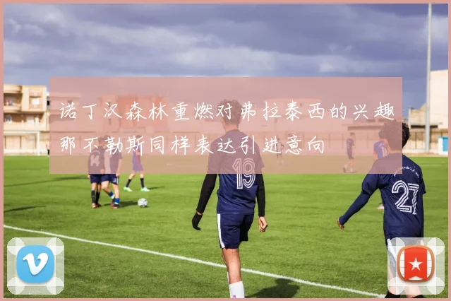 诺丁汉森林重燃对弗拉泰西的兴趣那不勒斯同样表达引进意向