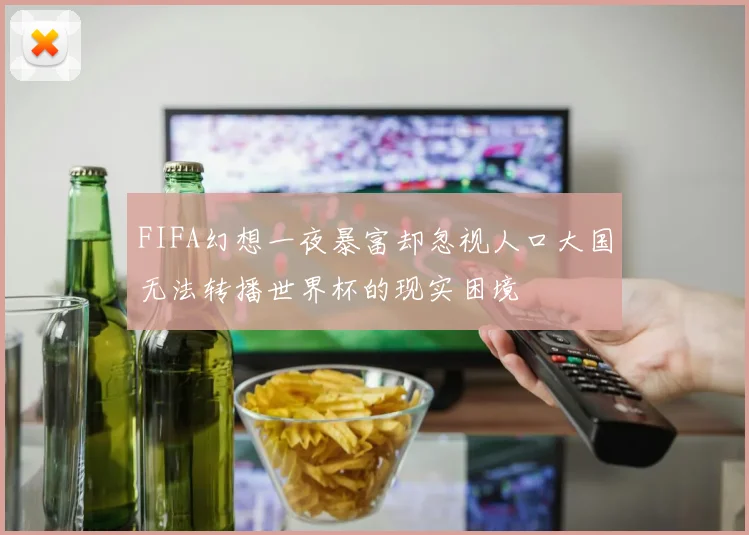 FIFA幻想一夜暴富却忽视人口大国无法转播世界杯的现实困境