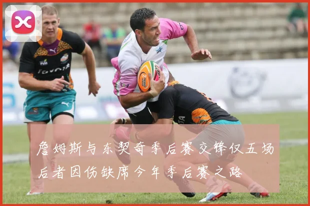 詹姆斯与东契奇季后赛交锋仅五场后者因伤缺席今年季后赛之路
