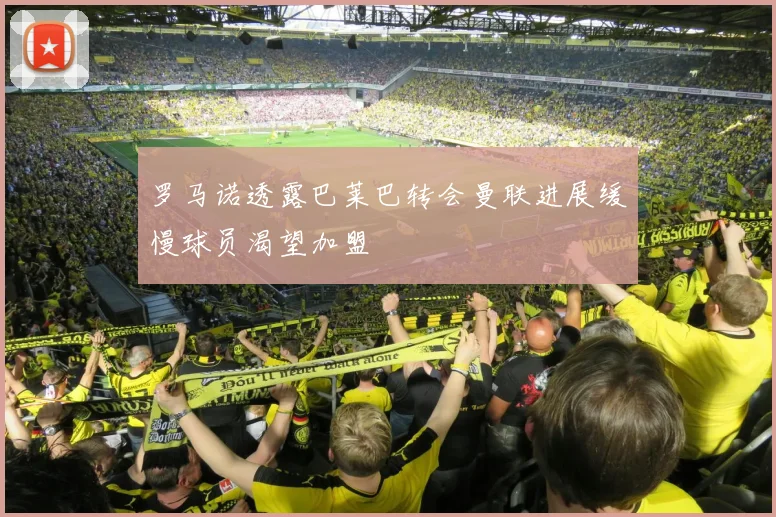 罗马诺透露巴莱巴转会曼联进展缓慢球员渴望加盟