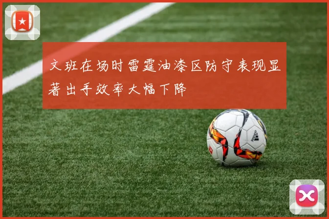 文班在场时雷霆油漆区防守表现显著出手效率大幅下降