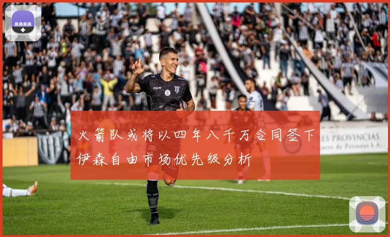 火箭队或将以四年八千万合同签下伊森自由市场优先级分析