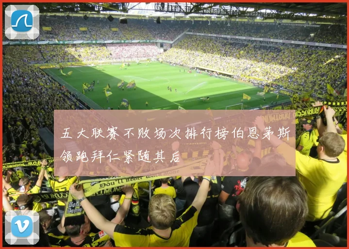 五大联赛不败场次排行榜伯恩茅斯领跑拜仁紧随其后