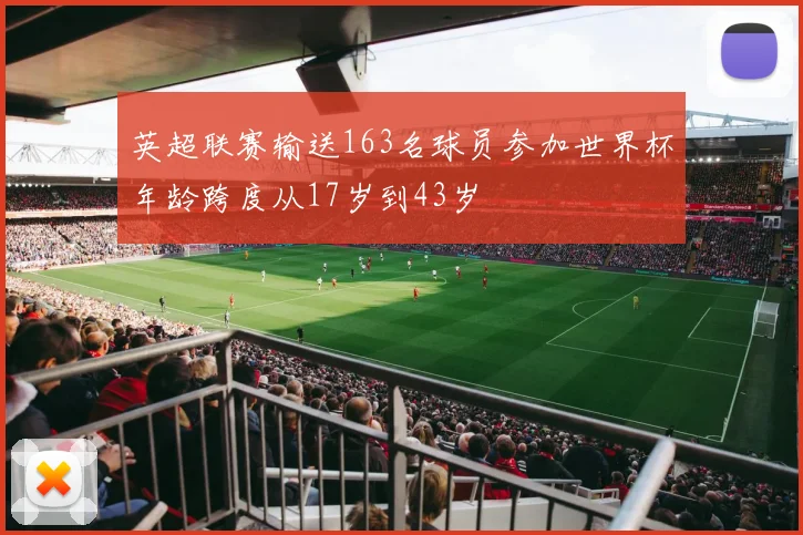 英超联赛输送163名球员参加世界杯年龄跨度从17岁到43岁