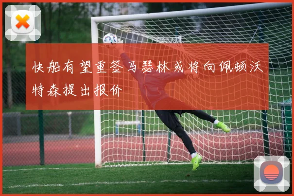 快船有望重签马瑟林或将向佩顿沃特森提出报价