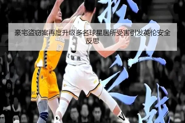 豪宅盗窃案再度升级多名球星居所受害引发英伦安全反思